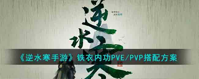 《逆水寒手游》铁衣内功PVE/PVP搭配方案